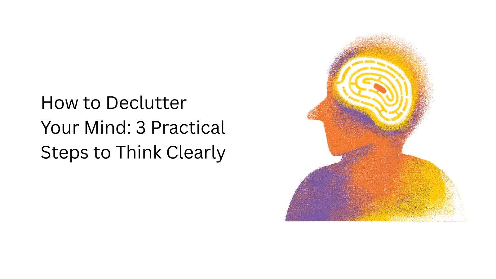 How to Declutter Your Mind: Steps to Think Clearly, Reduce Stress