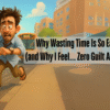 Why Wasting Time Is So Easy (and Why I Feel… Zero Guilt About It)